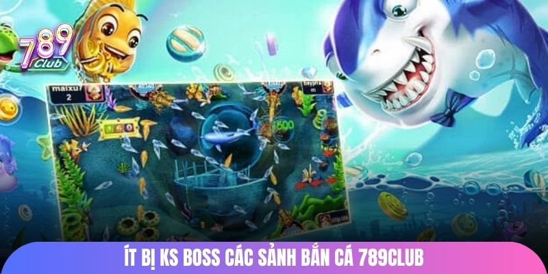 Ít bị KS boss các sảnh bắn cá 789Club