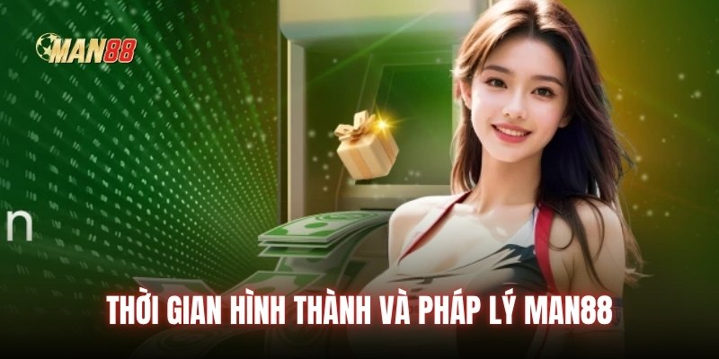 Thời gian hình thành và pháp lý Man88