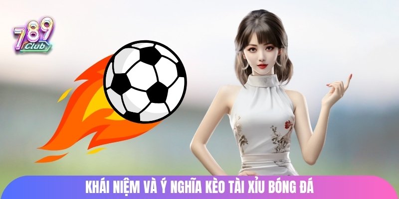 Khái niệm và ý nghĩa kèo tài xỉu bóng đá