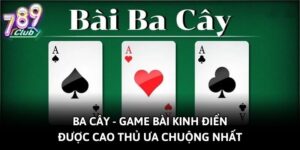Game Bài Ba Cây Kinh Điển Được Cao Thủ Ưa Chuộng Nhất
