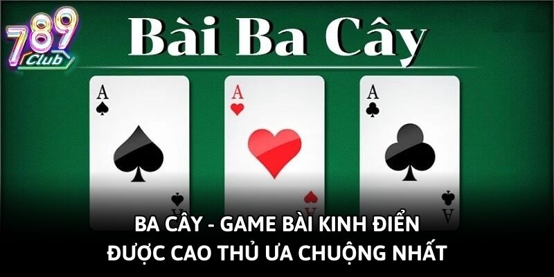 Game Bài Ba Cây Kinh Điển Được Cao Thủ Ưa Chuộng Nhất