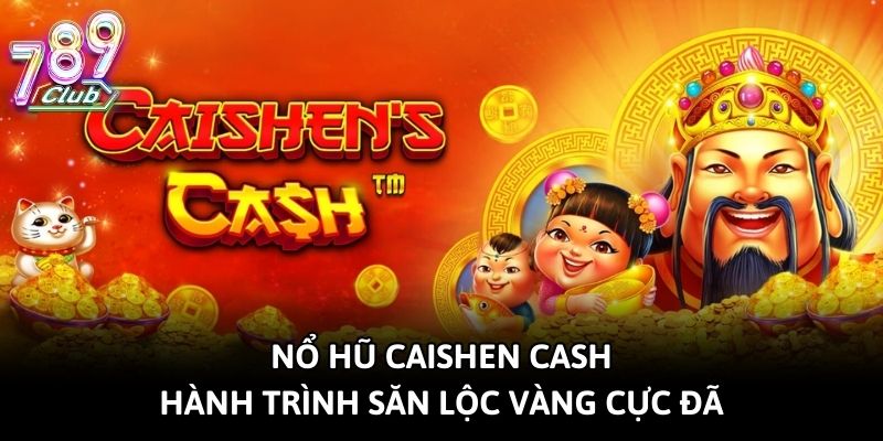 Nổ Hũ Caishen Cash - Hành Trình Săn Lộc Vàng Cực Đã